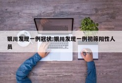 银川发现一例冠状:银川发现一例初筛阳性人员