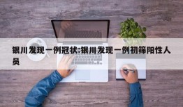银川发现一例冠状:银川发现一例初筛阳性人员