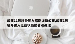 成都11例境外输入病例详情公布,成都1例境外输入无症状感染者引关注