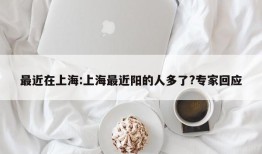 最近在上海:上海最近阳的人多了?专家回应