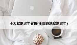 十大就地过年省份(全国各地就地过年)