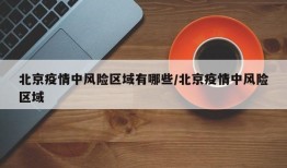 北京疫情中风险区域有哪些/北京疫情中风险区域