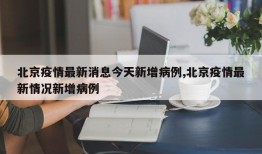 北京疫情最新消息今天新增病例,北京疫情最新情况新增病例