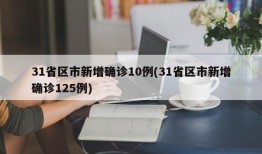 31省区市新增确诊10例(31省区市新增确诊125例)