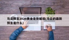 马云预言2026黄金走势解读(马云的最新预言是什么)