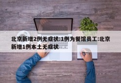 北京新增2例无症状:1例为餐馆员工:北京新增1例本土无症状