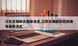 江苏无锡肺炎最新消息,江苏无锡新型冠状病毒最新消息