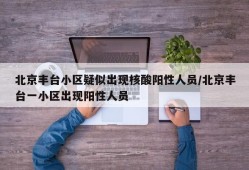 北京丰台小区疑似出现核酸阳性人员/北京丰台一小区出现阳性人员