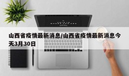 山西省疫情最新消息/山西省疫情最新消息今天3月30日
