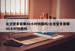 北京堂食需要48小时核酸吗/北京堂食需要48小时核酸吗