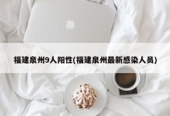福建泉州9人阳性(福建泉州最新感染人员)