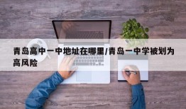 青岛高中一中地址在哪里/青岛一中学被划为高风险