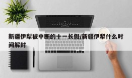 新疆伊犁被中断的十一长假/新疆伊犁什么时间解封