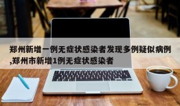 郑州新增一例无症状感染者发现多例疑似病例,郑州市新增1例无症状感染者
