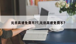 元旦高速免费不??,元旦高速免费不?