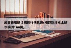 成都新增确诊病例行动轨迹(成都新增本土确诊病例144例)