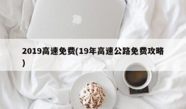 2019高速免费(19年高速公路免费攻略)