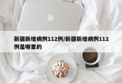 新疆新增病例112例/新疆新增病例112例是哪里的