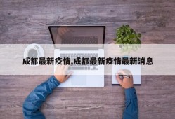 成都最新疫情,成都最新疫情最新消息