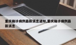 重庆确诊病例最新消息通知,重庆确诊病例最新消息
