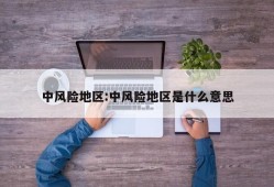 中风险地区:中风险地区是什么意思