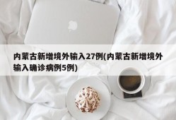 内蒙古新增境外输入27例(内蒙古新增境外输入确诊病例5例)
