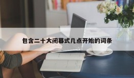 包含二十大闭幕式几点开始的词条