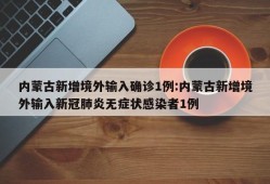 内蒙古新增境外输入确诊1例:内蒙古新增境外输入新冠肺炎无症状感染者1例