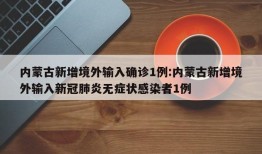 内蒙古新增境外输入确诊1例:内蒙古新增境外输入新冠肺炎无症状感染者1例