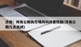济南：所有公厕执行场所码并查核酸(济南公厕几点关闭)