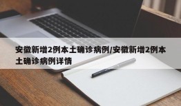 安徽新增2例本土确诊病例/安徽新增2例本土确诊病例详情