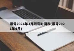 限号2024年3月限号时间表(限号2021年4月)
