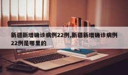 新疆新增确诊病例22例,新疆新增确诊病例22例是哪里的
