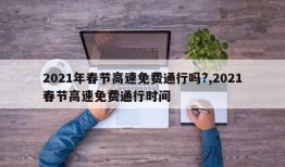 2021年春节高速免费通行吗?,2021春节高速免费通行时间