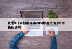 北京9日内新增确诊205例:北京9日新增确诊病例