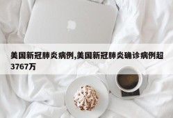 美国新冠肺炎病例,美国新冠肺炎确诊病例超3767万