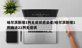 哈尔滨新增1例无症状感染者/哈尔滨新增1例确诊21例无症状