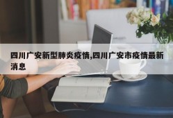 四川广安新型肺炎疫情,四川广安市疫情最新消息