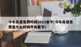 今年高速免费时间2022春节(今年高速免费是什么时候开始春节)