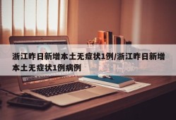 浙江昨日新增本土无症状1例/浙江昨日新增本土无症状1例病例