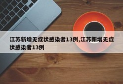 江苏新增无症状感染者13例,江苏新增无症状感染者13例