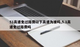 51高速免过路费以下高速为准吗,5.1高速免过路费吗