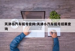 天津小汽车摇号官网:天津小汽车摇号结果查询