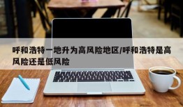 呼和浩特一地升为高风险地区/呼和浩特是高风险还是低风险