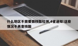 什么地区不需要做核酸检测,4省通知:这些情况不再查核酸