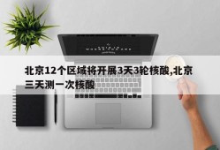 北京12个区域将开展3天3轮核酸,北京 三天测一次核酸