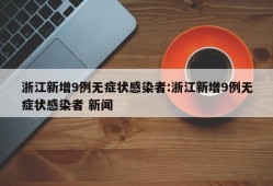 浙江新增9例无症状感染者:浙江新增9例无症状感染者 新闻