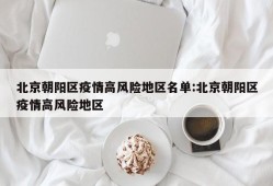 北京朝阳区疫情高风险地区名单:北京朝阳区疫情高风险地区