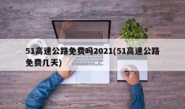 51高速公路免费吗2021(51高速公路免费几天)