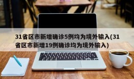 31省区市新增确诊5例均为境外输入(31省区市新增19例确诊均为境外输入)